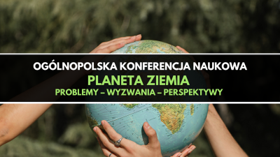 Ogólnopolska Konferencja Naukowa Planeta Ziemia. Problemy – wyzwania – perspektywy